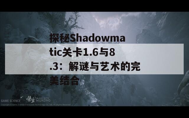 探秘Shadowmatic关卡1.6与8.3：解谜与艺术的完美结合