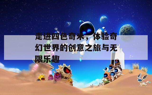 走进四色奇米，体验奇幻世界的创意之旅与无限乐趣