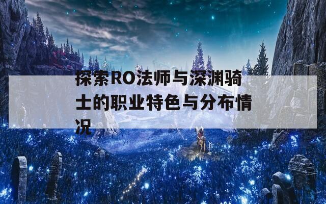 探索RO法师与深渊骑士的职业特色与分布情况