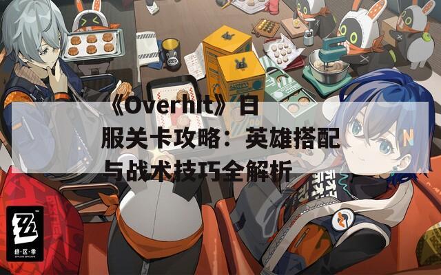 《Overhit》日服关卡攻略：英雄搭配与战术技巧全解析