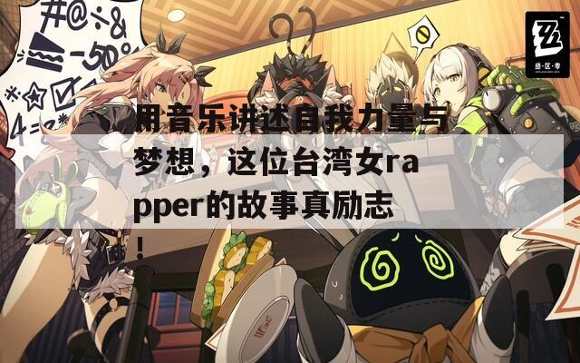 用音乐讲述自我力量与梦想，这位台湾女rapper的故事真励志！