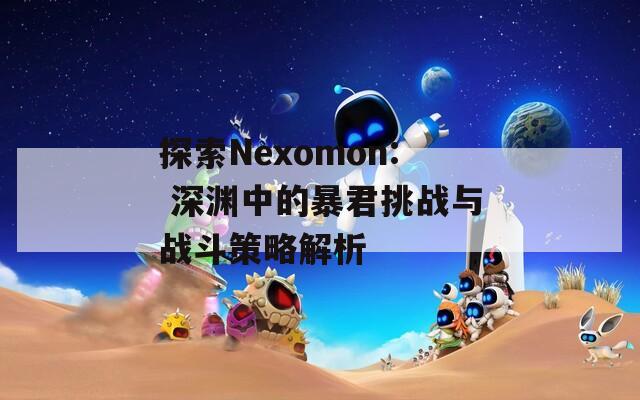 探索Nexomon: 深渊中的暴君挑战与战斗策略解析