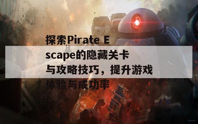 探索Pirate Escape的隐藏关卡与攻略技巧，提升游戏体验与成功率