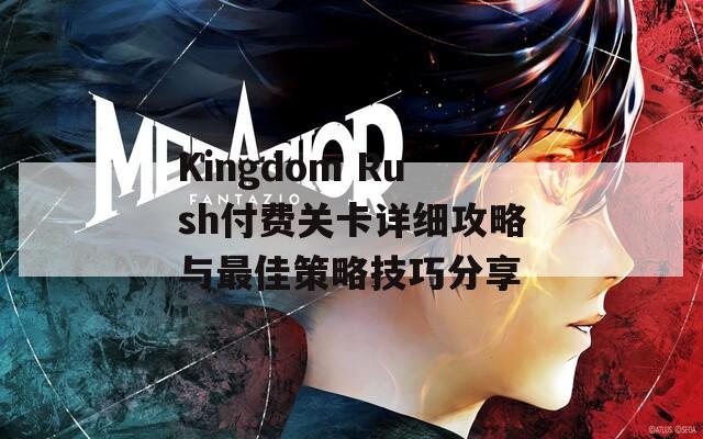 Kingdom Rush付费关卡详细攻略与最佳策略技巧分享