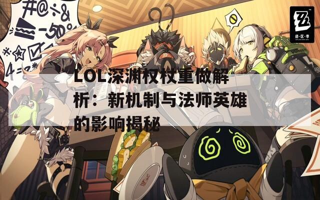 LOL深渊权杖重做解析：新机制与法师英雄的影响揭秘