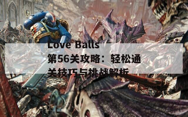 Love Balls第56关攻略：轻松通关技巧与挑战解析