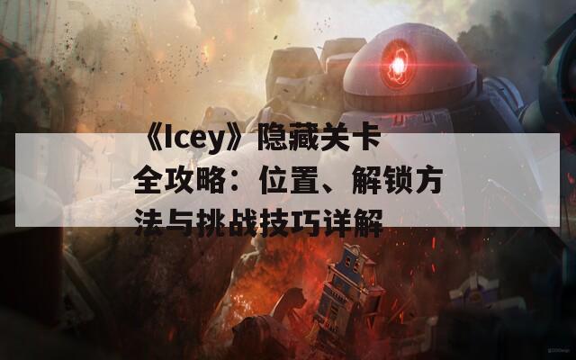 《Icey》隐藏关卡全攻略：位置、解锁方法与挑战技巧详解