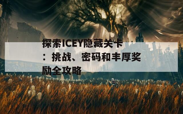 探索ICEY隐藏关卡：挑战、密码和丰厚奖励全攻略