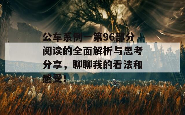 公车系例一第96部分阅读的全面解析与思考分享，聊聊我的看法和感受！