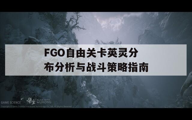 FGO自由关卡英灵分布分析与战斗策略指南