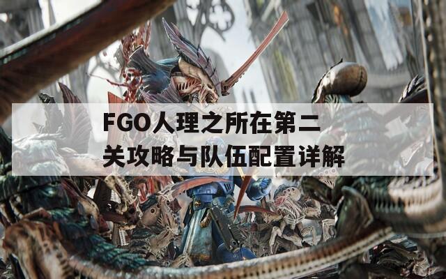 FGO人理之所在第二关攻略与队伍配置详解