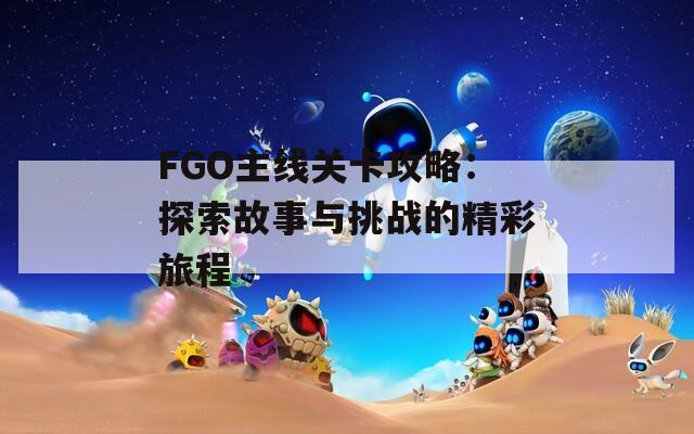 FGO主线关卡攻略：探索故事与挑战的精彩旅程