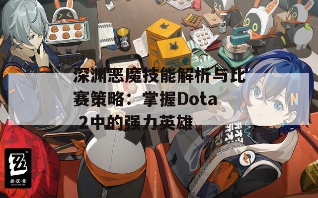 深渊恶魔技能解析与比赛策略：掌握Dota 2中的强力英雄