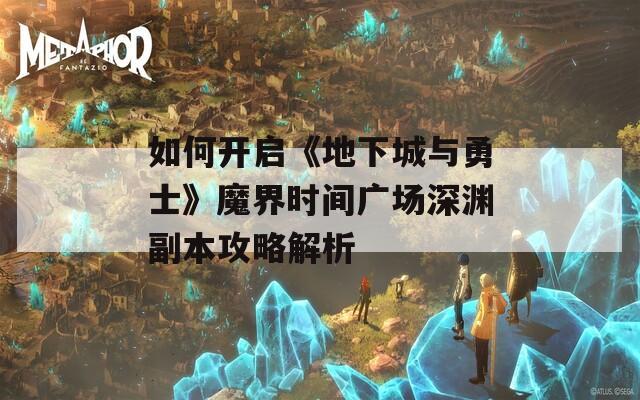 如何开启《地下城与勇士》魔界时间广场深渊副本攻略解析