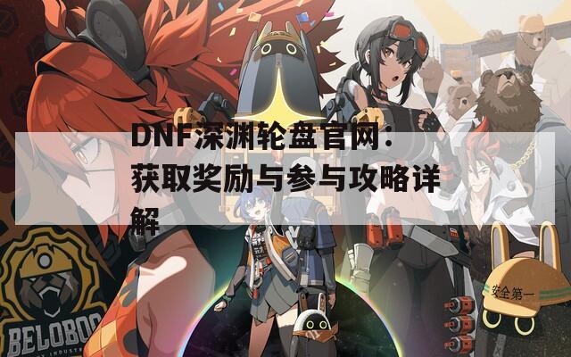 DNF深渊轮盘官网：获取奖励与参与攻略详解