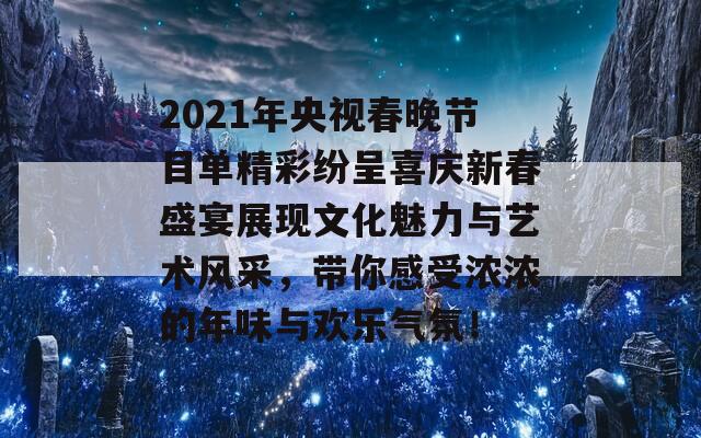 2021年央视春晚节目单精彩纷呈喜庆新春盛宴展现文化魅力与艺术风采，带你感受浓浓的年味与欢乐气氛！