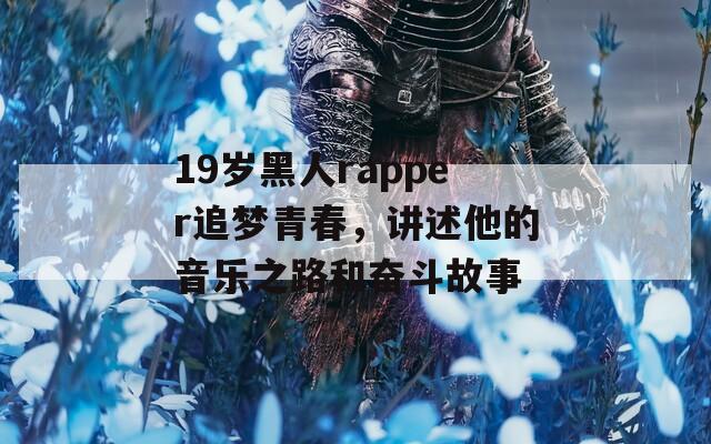 19岁黑人rapper追梦青春，讲述他的音乐之路和奋斗故事