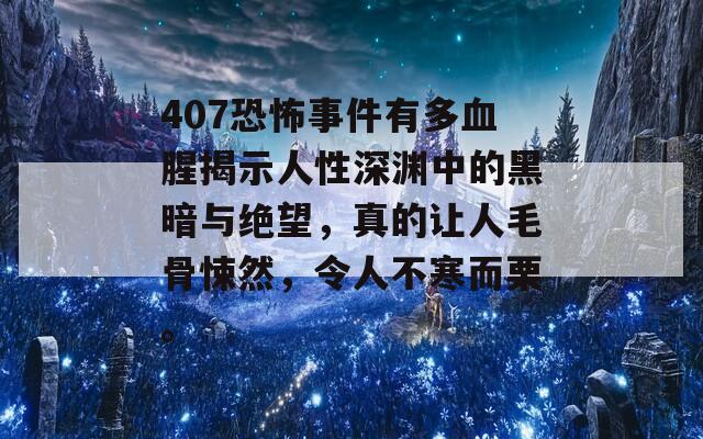 407恐怖事件有多血腥揭示人性深渊中的黑暗与绝望，真的让人毛骨悚然，令人不寒而栗。