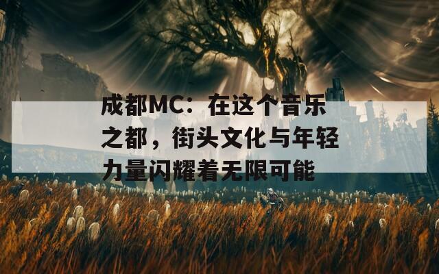 成都MC：在这个音乐之都，街头文化与年轻力量闪耀着无限可能