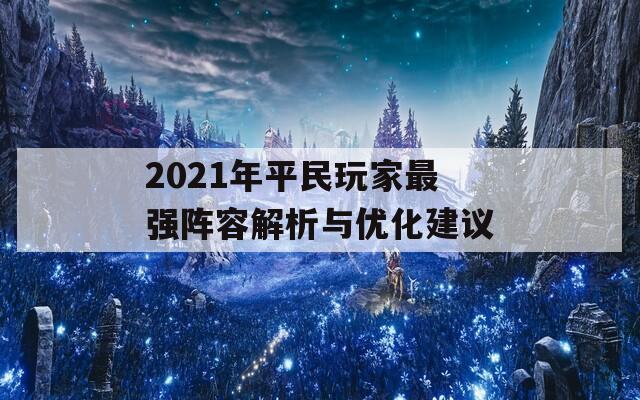 2021年平民玩家最强阵容解析与优化建议