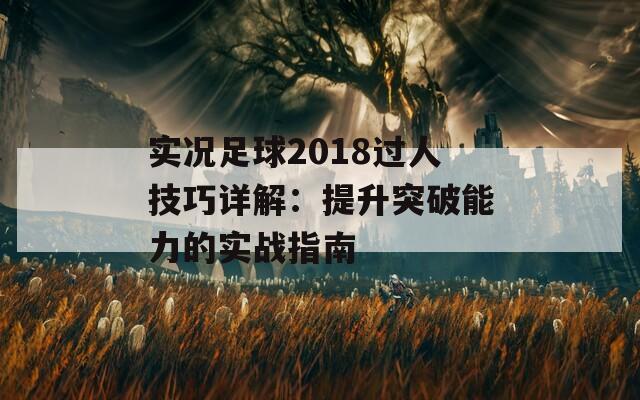 实况足球2018过人技巧详解：提升突破能力的实战指南