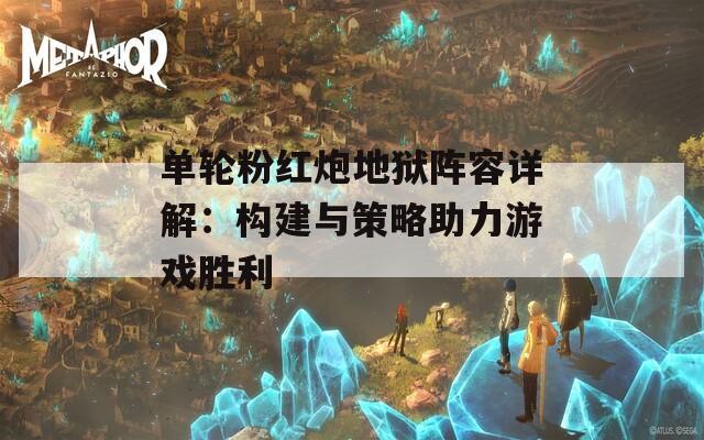 单轮粉红炮地狱阵容详解：构建与策略助力游戏胜利