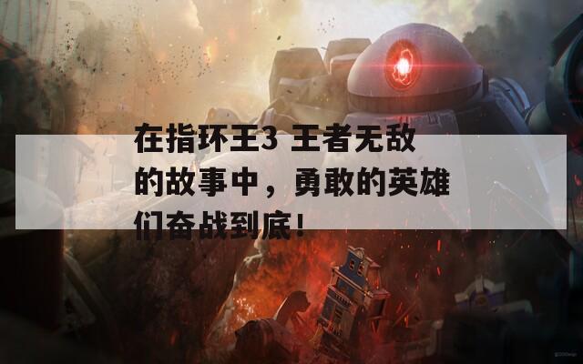 在指环王3 王者无敌的故事中，勇敢的英雄们奋战到底！