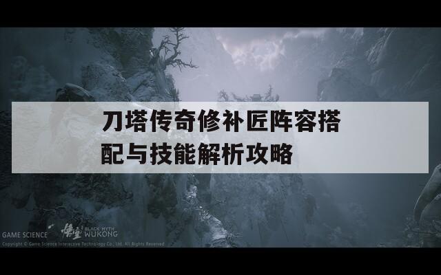 刀塔传奇修补匠阵容搭配与技能解析攻略