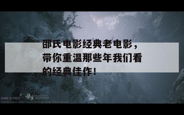 邵氏电影经典老电影，带你重温那些年我们看的经典佳作！