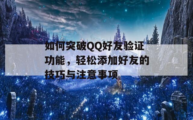 如何突破QQ好友验证功能，轻松添加好友的技巧与注意事项