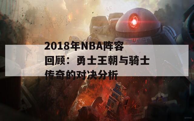 2018年NBA阵容回顾：勇士王朝与骑士传奇的对决分析