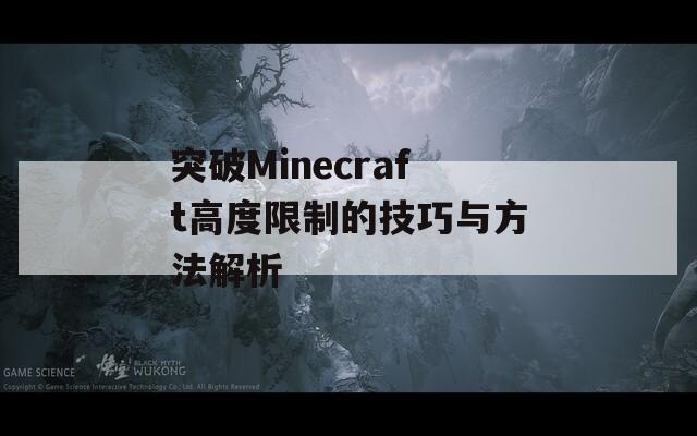 突破Minecraft高度限制的技巧与方法解析