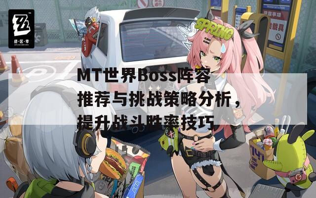 MT世界Boss阵容推荐与挑战策略分析，提升战斗胜率技巧