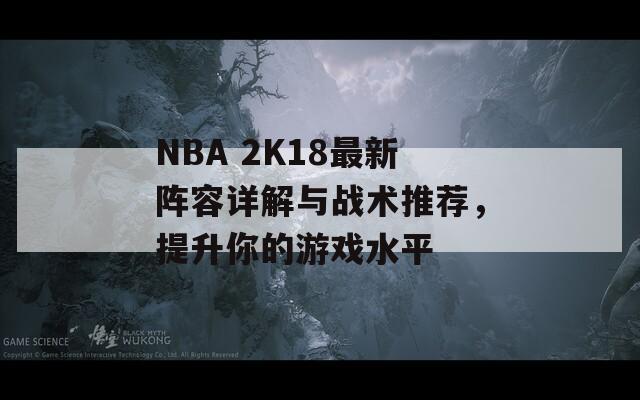 NBA 2K18最新阵容详解与战术推荐，提升你的游戏水平