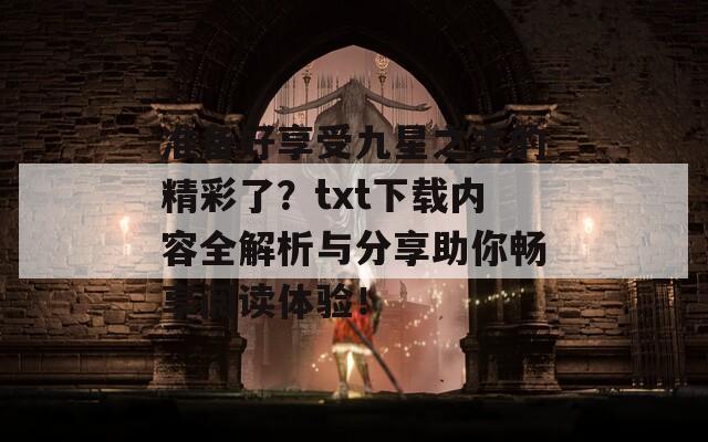 准备好享受九星之主的精彩了？txt下载内容全解析与分享助你畅享阅读体验！