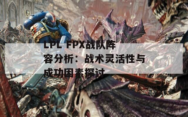 LPL FPX战队阵容分析：战术灵活性与成功因素探讨