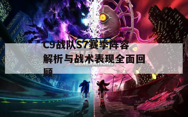 C9战队S7赛季阵容解析与战术表现全面回顾