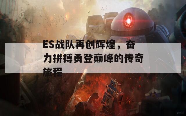 ES战队再创辉煌，奋力拼搏勇登巅峰的传奇旅程