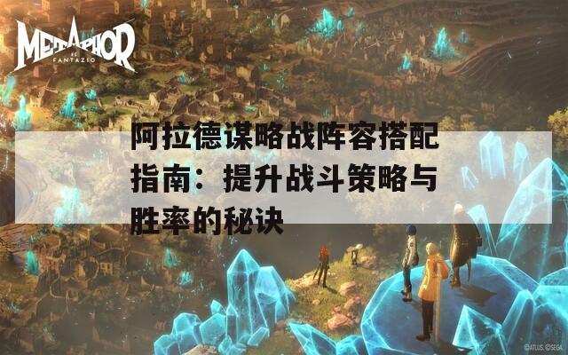 阿拉德谋略战阵容搭配指南：提升战斗策略与胜率的秘诀