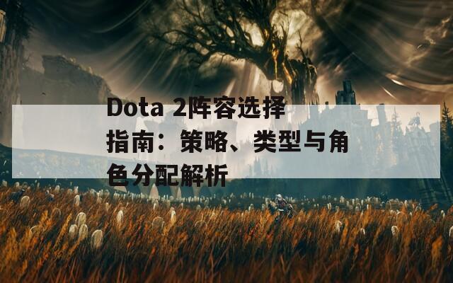 Dota 2阵容选择指南：策略、类型与角色分配解析