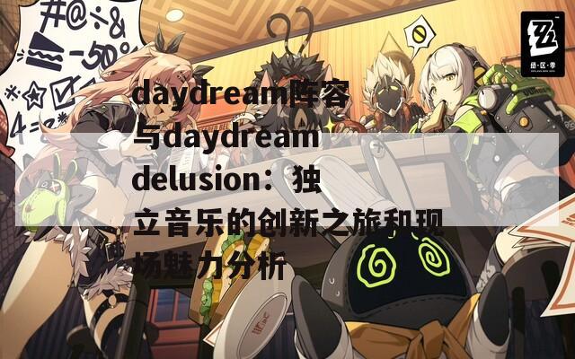 daydream阵容与daydream delusion：独立音乐的创新之旅和现场魅力分析