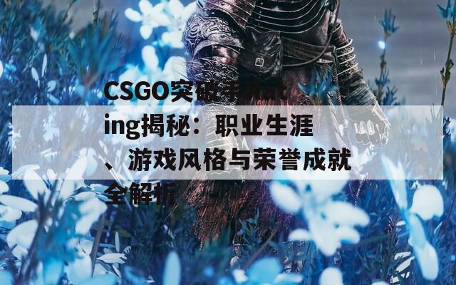 CSGO突破手Rating揭秘：职业生涯、游戏风格与荣誉成就全解析