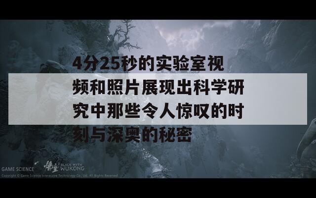 4分25秒的实验室视频和照片展现出科学研究中那些令人惊叹的时刻与深奥的秘密