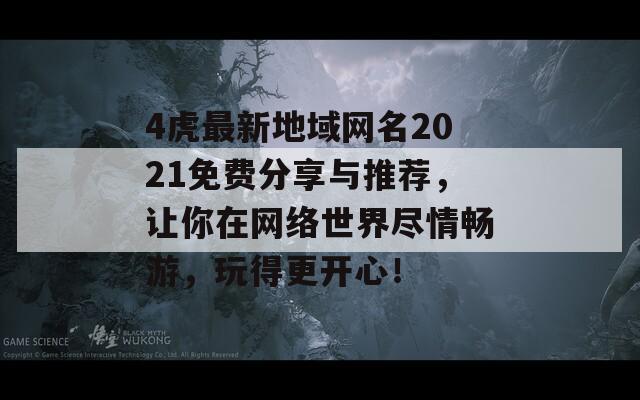 4虎最新地域网名2021免费分享与推荐，让你在网络世界尽情畅游，玩得更开心！