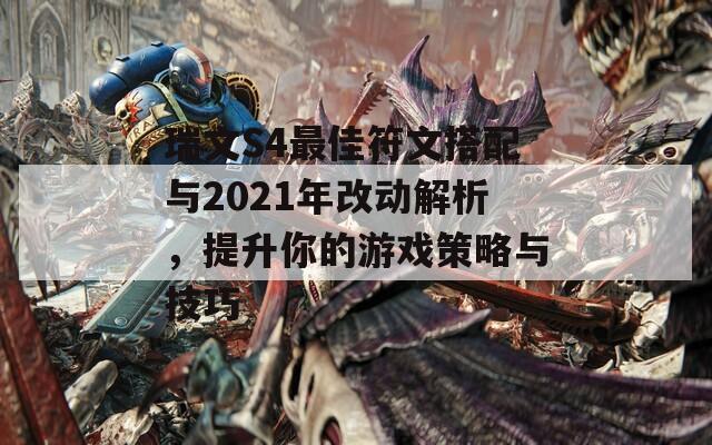 瑞文S4最佳符文搭配与2021年改动解析，提升你的游戏策略与技巧