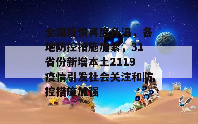 全国疫情再度升温，各地防控措施加紧，31省份新增本土2119疫情引发社会关注和防控措施加强