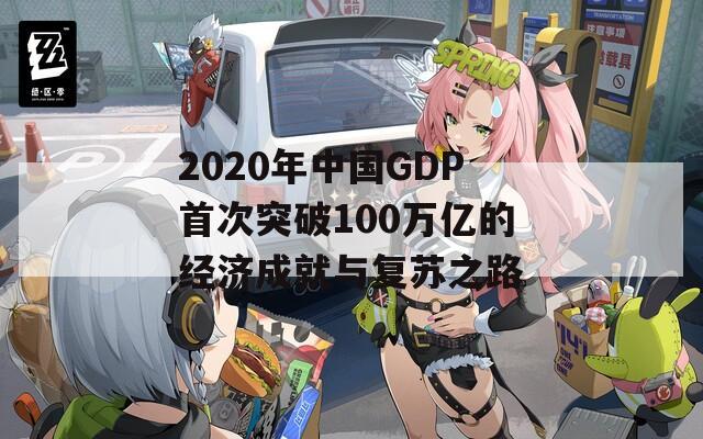 2020年中国GDP首次突破100万亿的经济成就与复苏之路