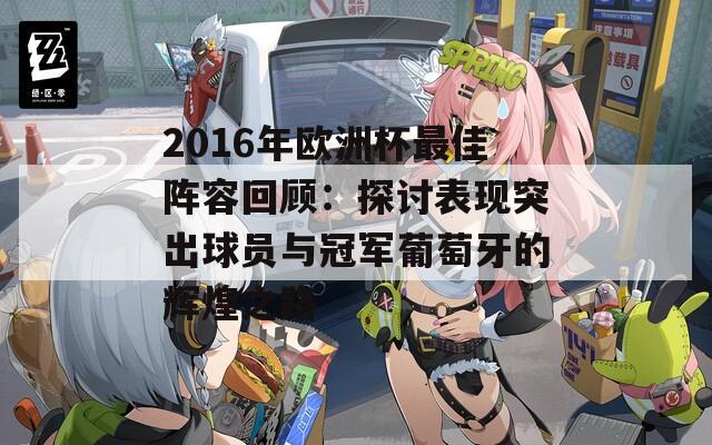 2016年欧洲杯最佳阵容回顾：探讨表现突出球员与冠军葡萄牙的辉煌之路