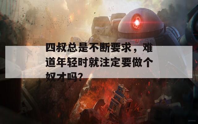 四叔总是不断要求，难道年轻时就注定要做个奴才吗？