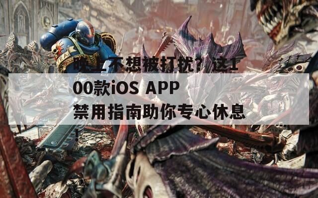 晚上不想被打扰？这100款iOS APP禁用指南助你专心休息！